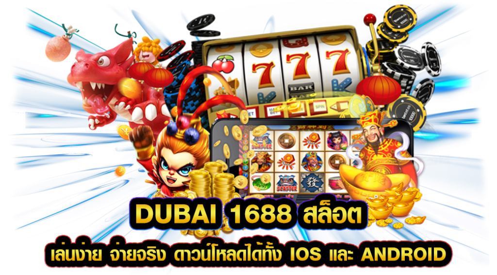 dubai 1688 สล็อต เล่นง่าย จ่ายจริง ดาวน์โหลดได้ทั้ง iOS และ Android